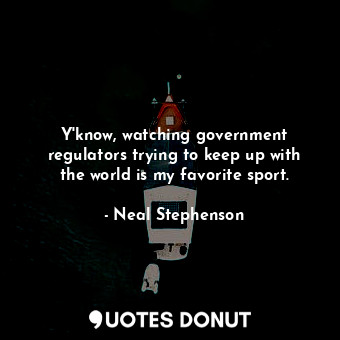  Y'know, watching government regulators trying to keep up with the world is my fa... - Neal Stephenson - Quotes Donut