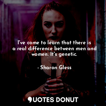  I&#39;ve come to learn that there is a real difference between men and women. It... - Sharon Gless - Quotes Donut