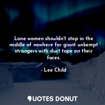  Lone women shouldn't stop in the middle of nowhere for giant unkempt strangers w... - Lee Child - Quotes Donut