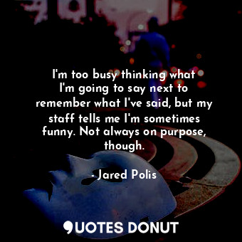  I&#39;m too busy thinking what I&#39;m going to say next to remember what I&#39;... - Jared Polis - Quotes Donut