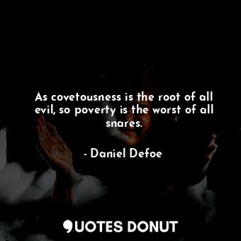  As covetousness is the root of all evil, so poverty is the worst of all snares.... - Daniel Defoe - Quotes Donut