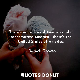  There's not a liberal America and a conservative America - there's the United St... - Barack Obama - Quotes Donut