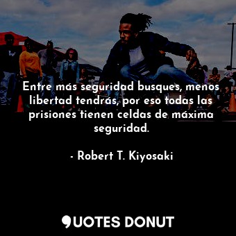  Entre más seguridad busques, menos libertad tendrás, por eso todas las prisiones... - Robert T. Kiyosaki - Quotes Donut