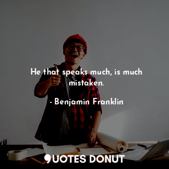  He that speaks much, is much mistaken.... - Benjamin Franklin - Quotes Donut