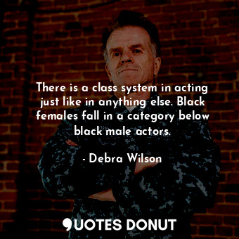  There is a class system in acting just like in anything else. Black females fall... - Debra Wilson - Quotes Donut