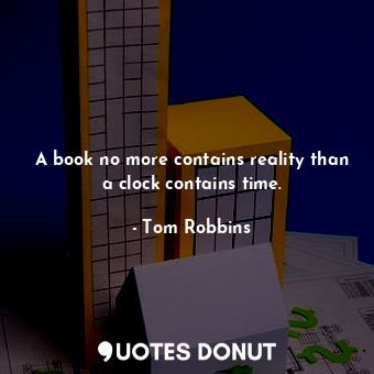  A book no more contains reality than a clock contains time.... - Tom Robbins - Quotes Donut