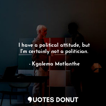 I have a political attitude, but I&#39;m certainly not a politician.