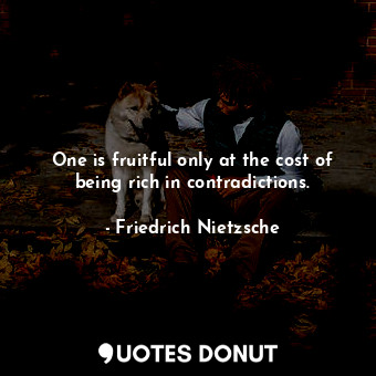  One is fruitful only at the cost of being rich in contradictions.... - Friedrich Nietzsche - Quotes Donut