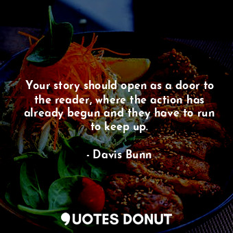  Your story should open as a door to the reader, where the action has already beg... - Davis Bunn - Quotes Donut