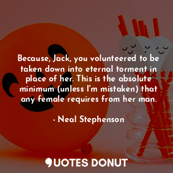  Because, Jack, you volunteered to be taken down into eternal torment in place of... - Neal Stephenson - Quotes Donut