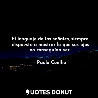  El lenguaje de las señales, siempre dispuesto a mostrar lo que sus ojos no conse... - Paulo Coelho - Quotes Donut