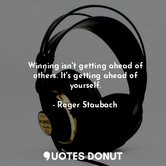  Winning isn&#39;t getting ahead of others. It&#39;s getting ahead of yourself.... - Roger Staubach - Quotes Donut