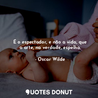  É o espectador, e não a vida, que a arte, na verdade, espelha.... - Oscar Wilde - Quotes Donut