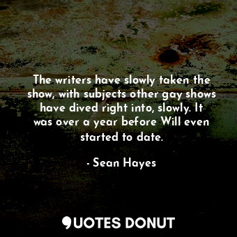  The writers have slowly taken the show, with subjects other gay shows have dived... - Sean Hayes - Quotes Donut