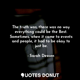  The truth was, there was no way everything could be the Best. Sometimes, when it... - Sarah Dessen - Quotes Donut