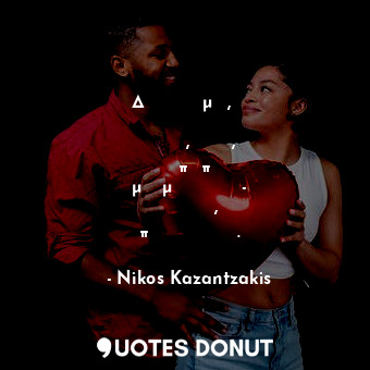  Δούλευα όλη μέρα, κι όσο δούλευα αλάφρωνα, γλίτωνα, ένωθα πολύπλοκη μέσα μου συγ... - Nikos Kazantzakis - Quotes Donut