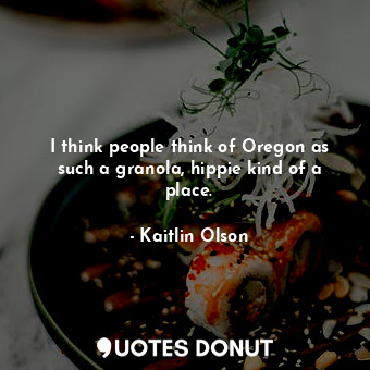  I think people think of Oregon as such a granola, hippie kind of a place.... - Kaitlin Olson - Quotes Donut