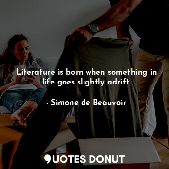  Literature is born when something in life goes slightly adrift.... - Simone de Beauvoir - Quotes Donut