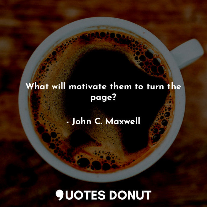  What will motivate them to turn the page?... - John C. Maxwell - Quotes Donut