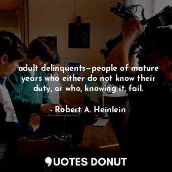 adult delinquents—people of mature years who either do not know their duty, or who, knowing it, fail.