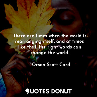  There are times when the world is rearranging itself, and at times like that, th... - Orson Scott Card - Quotes Donut
