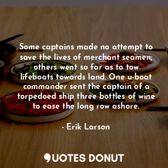  Some captains made no attempt to save the lives of merchant seamen; others went ... - Erik Larson - Quotes Donut