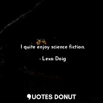 I quite enjoy science fiction.... - Lexa Doig - Quotes Donut
