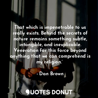  That which is impenetrable to us really exists. Behind the secrets of nature rem... - Dan Brown - Quotes Donut
