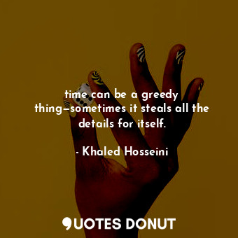  time can be a greedy thing—sometimes it steals all the details for itself.... - Khaled Hosseini - Quotes Donut
