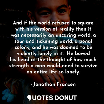  And if the world refused to square with his version of reality then it was neces... - Jonathan Franzen - Quotes Donut