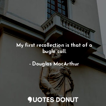  My first recollection is that of a bugle call.... - Douglas MacArthur - Quotes Donut