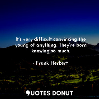  It's very difficult convincing the young of anything. They're born knowing so mu... - Frank Herbert - Quotes Donut