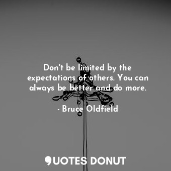  Don&#39;t be limited by the expectations of others. You can always be better and... - Bruce Oldfield - Quotes Donut