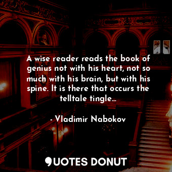 A wise reader reads the book of genius not with his heart, not so much with his brain, but with his spine. It is there that occurs the telltale tingle...