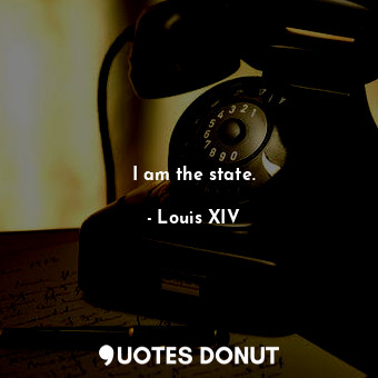  I am the state.... - Louis XIV - Quotes Donut