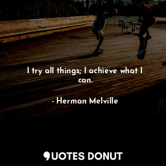  I try all things; I achieve what I can.... - Herman Melville - Quotes Donut