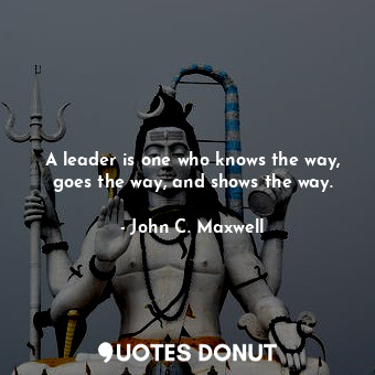 A leader is one who knows the way, goes the way, and shows the way.... - John C. Maxwell - Quotes Donut