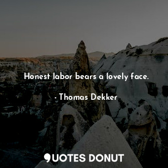 Honest labor bears a lovely face.