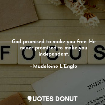 God promised to make you free. He never promised to make you independent.