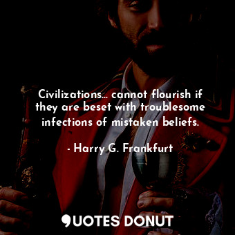  Civilizations... cannot flourish if they are beset with troublesome infections o... - Harry G. Frankfurt - Quotes Donut