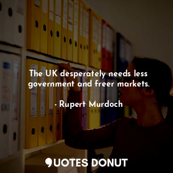  The UK desperately needs less government and freer markets.... - Rupert Murdoch - Quotes Donut