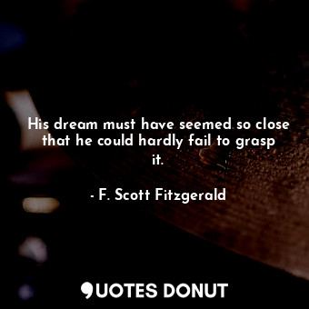 His dream must have seemed so close that he could hardly fail to grasp it.