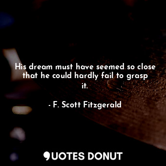  His dream must have seemed so close that he could hardly fail to grasp it.... - F. Scott Fitzgerald - Quotes Donut