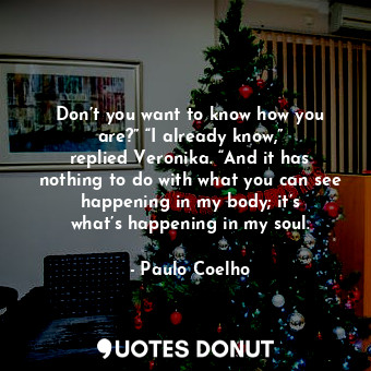  Don’t you want to know how you are?” “I already know,” replied Veronika. “And it... - Paulo Coelho - Quotes Donut