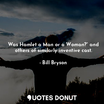  Was Hamlet a Man or a Woman?” and others of similarly inventive cast.... - Bill Bryson - Quotes Donut