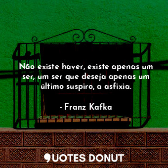  Não existe haver, existe apenas um ser, um ser que deseja apenas um último suspi... - Franz Kafka - Quotes Donut