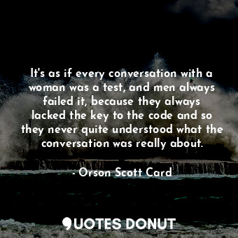  It's as if every conversation with a woman was a test, and men always failed it,... - Orson Scott Card - Quotes Donut