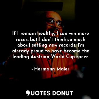  If I remain healthy, I can win more races, but I don&#39;t think so much about s... - Hermann Maier - Quotes Donut