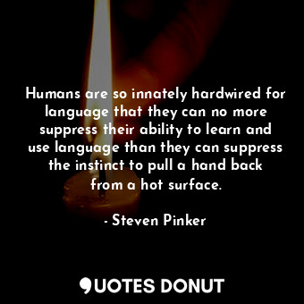 Humans are so innately hardwired for language that they can no more suppress their ability to learn and use language than they can suppress the instinct to pull a hand back from a hot surface.