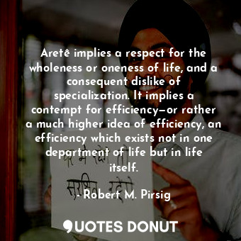  Aretê implies a respect for the wholeness or oneness of life, and a consequent d... - Robert M. Pirsig - Quotes Donut
